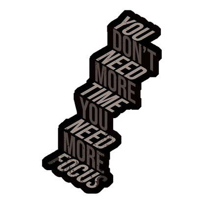 You Don't Need More Time, You Need More Focus Premium Vinyl Stickers
