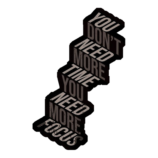 You Don't Need More Time, You Need More Focus Premium Vinyl Stickers