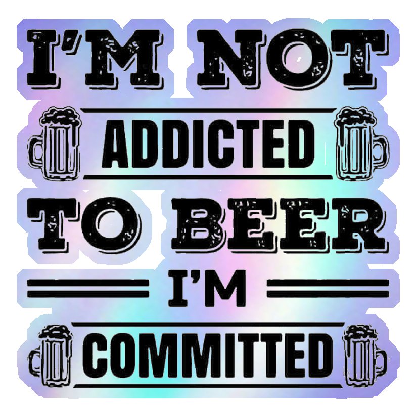 I'm Not Addicted To Beer, I'm Committed Holographic Stickers