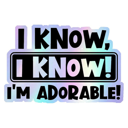 I Know, I'm Adorable Holographic Stickers