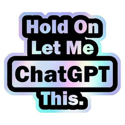 Hold On Let Me ChatGPT This Holographic Stickers