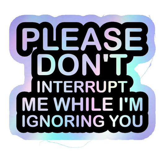 Please Don't Interrupt Me While I'm Ignoring You Holographic Stickers