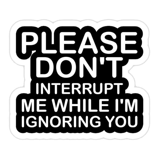 Please Don't Interrupt Me While I'm Ignoring You Premium Vinyl Stickers