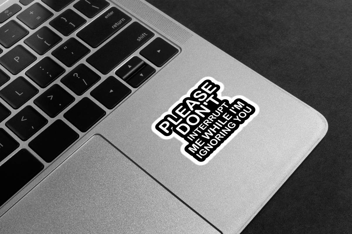 Please Don't Interrupt Me While I'm Ignoring You Premium Vinyl Stickers