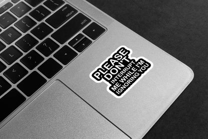 Please Don't Interrupt Me While I'm Ignoring You Premium Vinyl Stickers