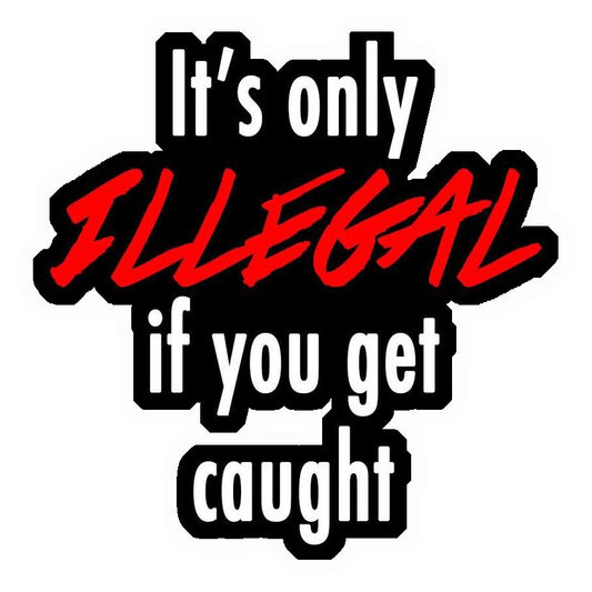 It's Only Illegal If You Get Caught Premium Vinyl Stickers