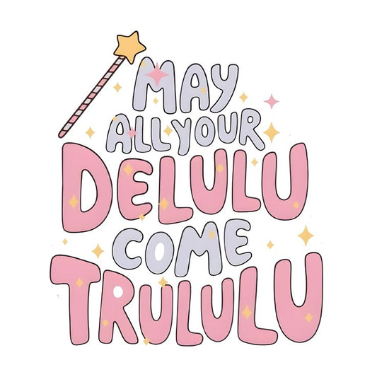 May All Your Delulu Come Trululu